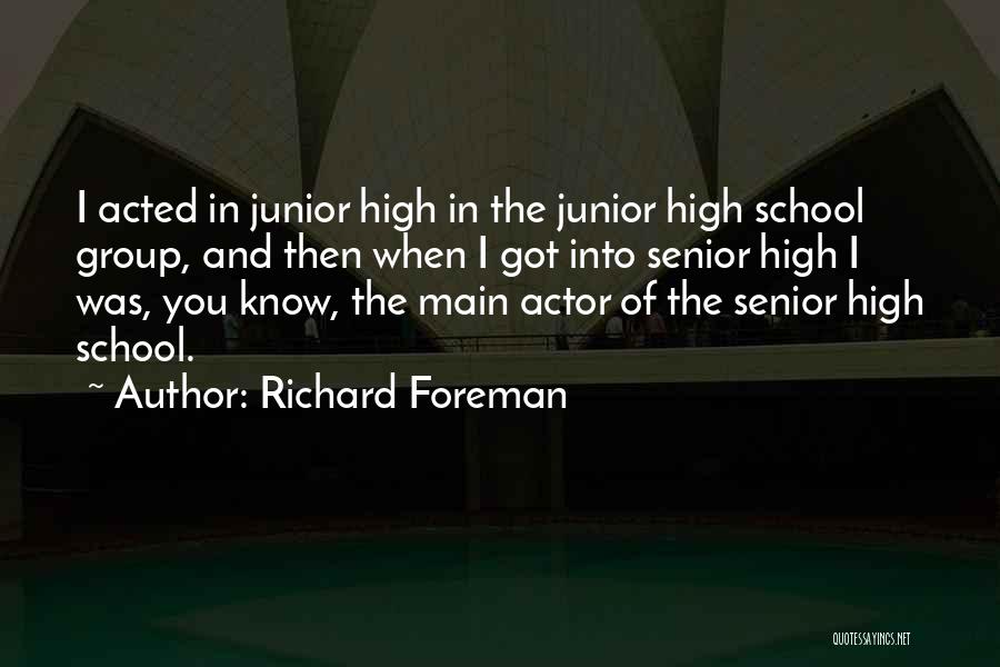 Richard Foreman Quotes: I Acted In Junior High In The Junior High School Group, And Then When I Got Into Senior High I