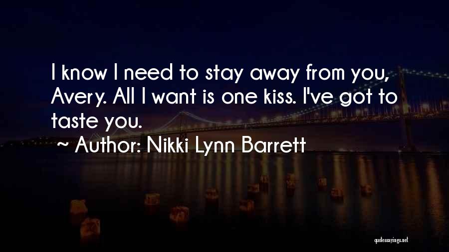 Nikki Lynn Barrett Quotes: I Know I Need To Stay Away From You, Avery. All I Want Is One Kiss. I've Got To Taste