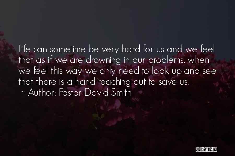 Pastor David Smith Quotes: Life Can Sometime Be Very Hard For Us And We Feel That As If We Are Drowning In Our Problems.