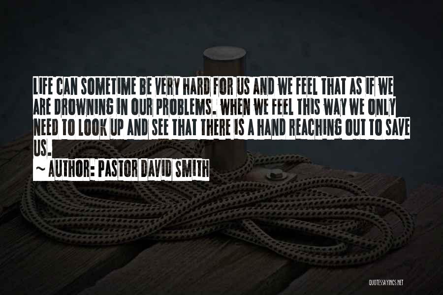 Pastor David Smith Quotes: Life Can Sometime Be Very Hard For Us And We Feel That As If We Are Drowning In Our Problems.