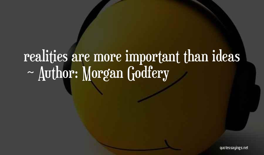 Morgan Godfery Quotes: Realities Are More Important Than Ideas