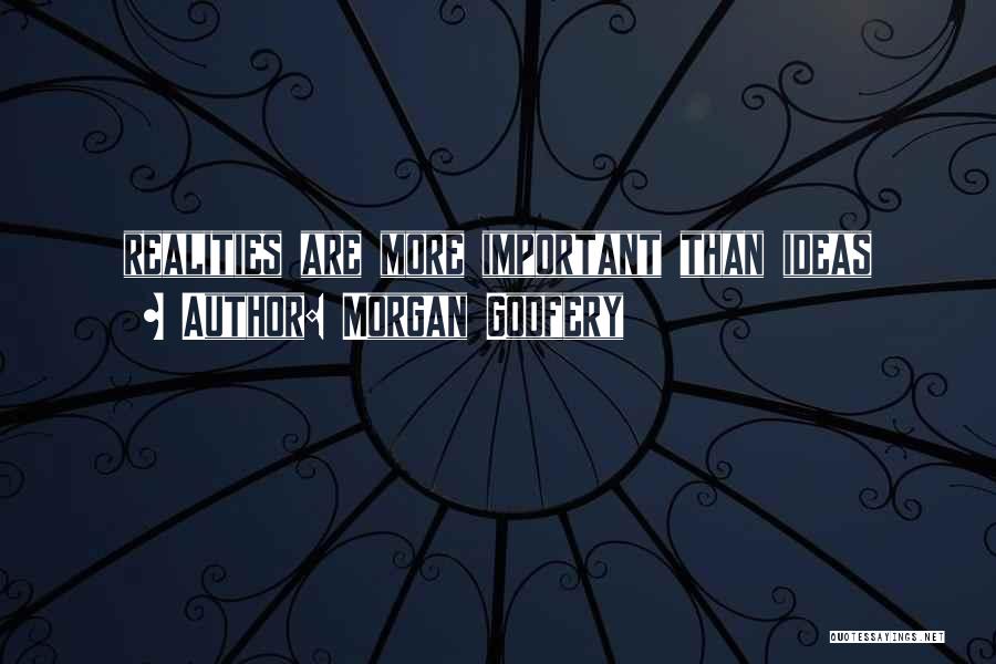 Morgan Godfery Quotes: Realities Are More Important Than Ideas
