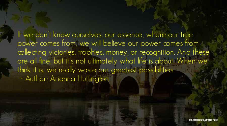 Arianna Huffington Quotes: If We Don't Know Ourselves, Our Essence, Where Our True Power Comes From, We Will Believe Our Power Comes From