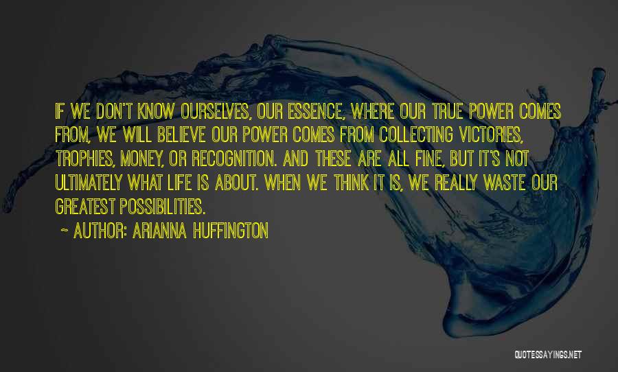 Arianna Huffington Quotes: If We Don't Know Ourselves, Our Essence, Where Our True Power Comes From, We Will Believe Our Power Comes From