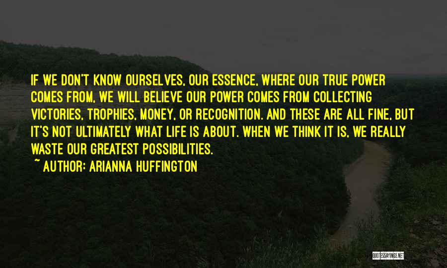 Arianna Huffington Quotes: If We Don't Know Ourselves, Our Essence, Where Our True Power Comes From, We Will Believe Our Power Comes From