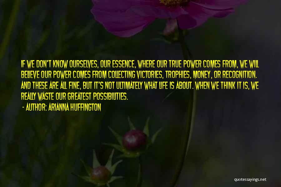 Arianna Huffington Quotes: If We Don't Know Ourselves, Our Essence, Where Our True Power Comes From, We Will Believe Our Power Comes From