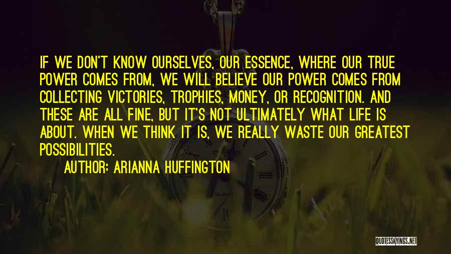 Arianna Huffington Quotes: If We Don't Know Ourselves, Our Essence, Where Our True Power Comes From, We Will Believe Our Power Comes From