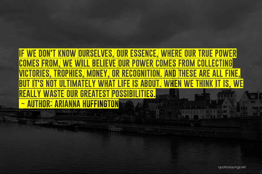 Arianna Huffington Quotes: If We Don't Know Ourselves, Our Essence, Where Our True Power Comes From, We Will Believe Our Power Comes From