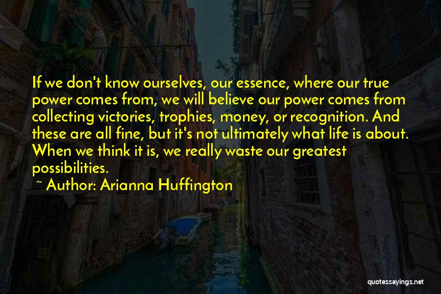 Arianna Huffington Quotes: If We Don't Know Ourselves, Our Essence, Where Our True Power Comes From, We Will Believe Our Power Comes From
