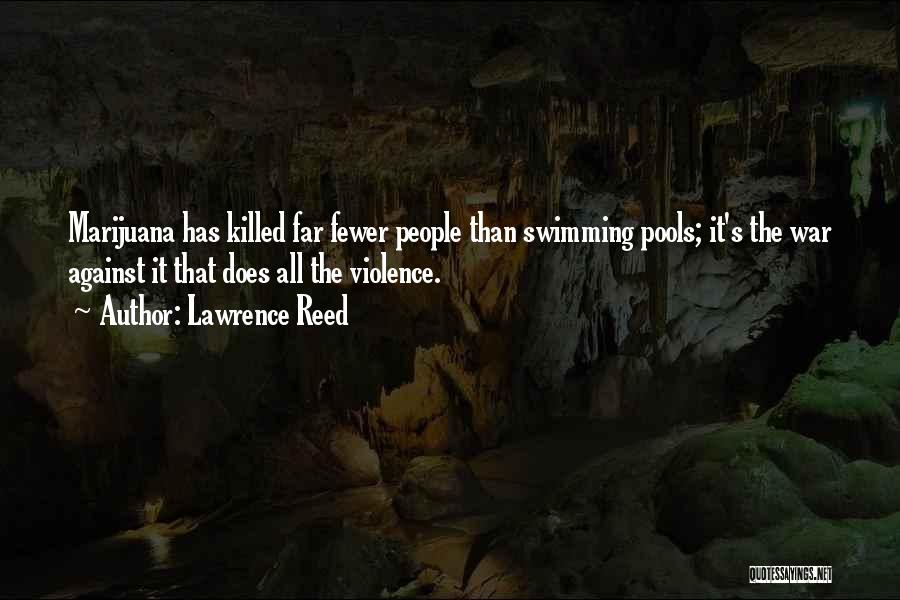 Lawrence Reed Quotes: Marijuana Has Killed Far Fewer People Than Swimming Pools; It's The War Against It That Does All The Violence.