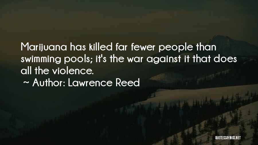 Lawrence Reed Quotes: Marijuana Has Killed Far Fewer People Than Swimming Pools; It's The War Against It That Does All The Violence.