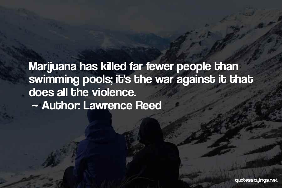 Lawrence Reed Quotes: Marijuana Has Killed Far Fewer People Than Swimming Pools; It's The War Against It That Does All The Violence.