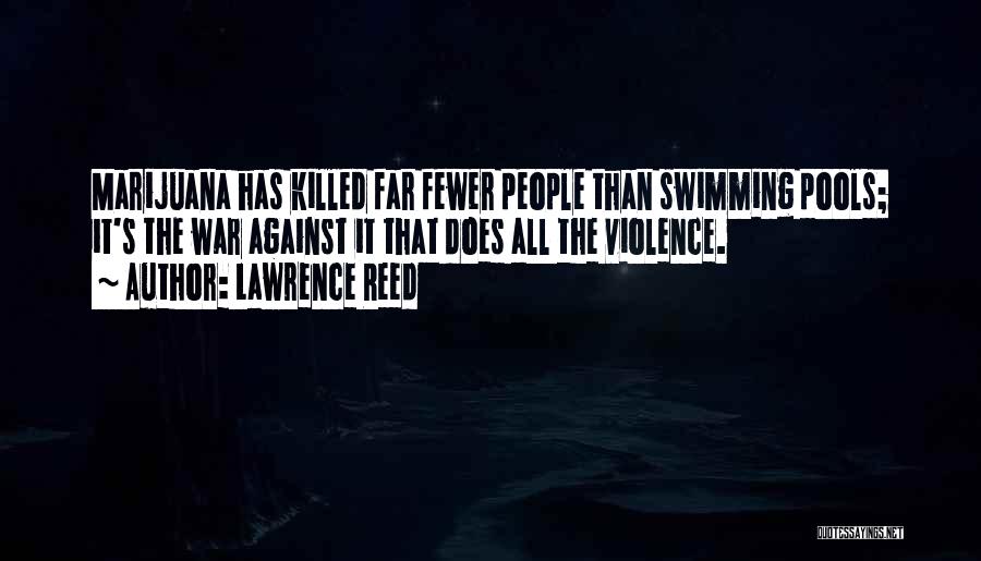 Lawrence Reed Quotes: Marijuana Has Killed Far Fewer People Than Swimming Pools; It's The War Against It That Does All The Violence.