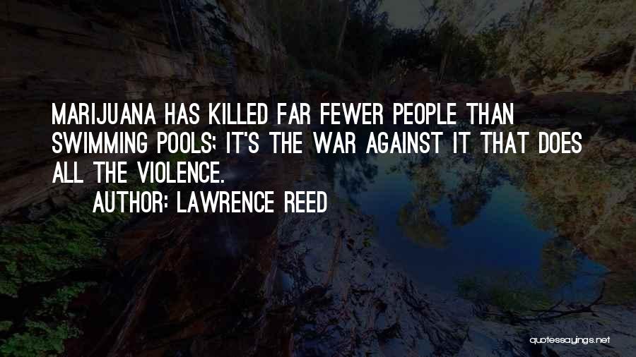 Lawrence Reed Quotes: Marijuana Has Killed Far Fewer People Than Swimming Pools; It's The War Against It That Does All The Violence.