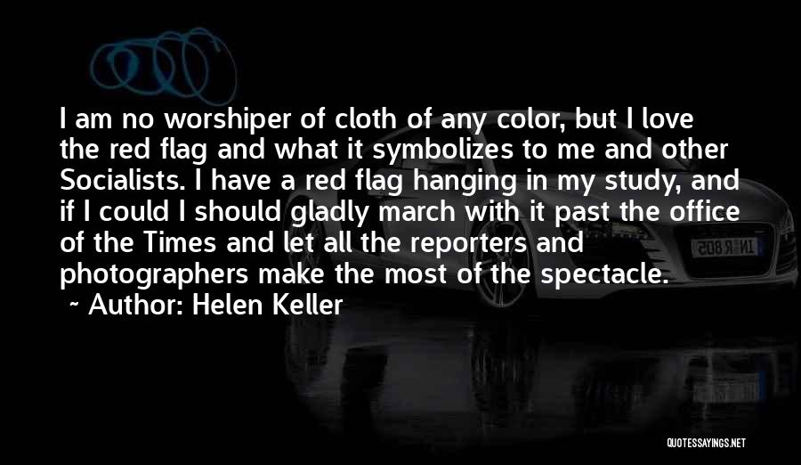 Helen Keller Quotes: I Am No Worshiper Of Cloth Of Any Color, But I Love The Red Flag And What It Symbolizes To