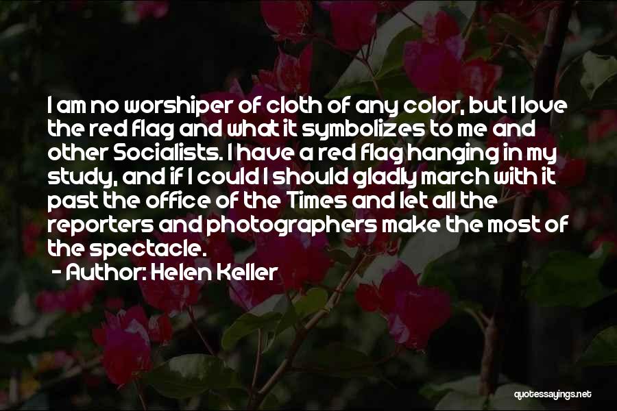 Helen Keller Quotes: I Am No Worshiper Of Cloth Of Any Color, But I Love The Red Flag And What It Symbolizes To