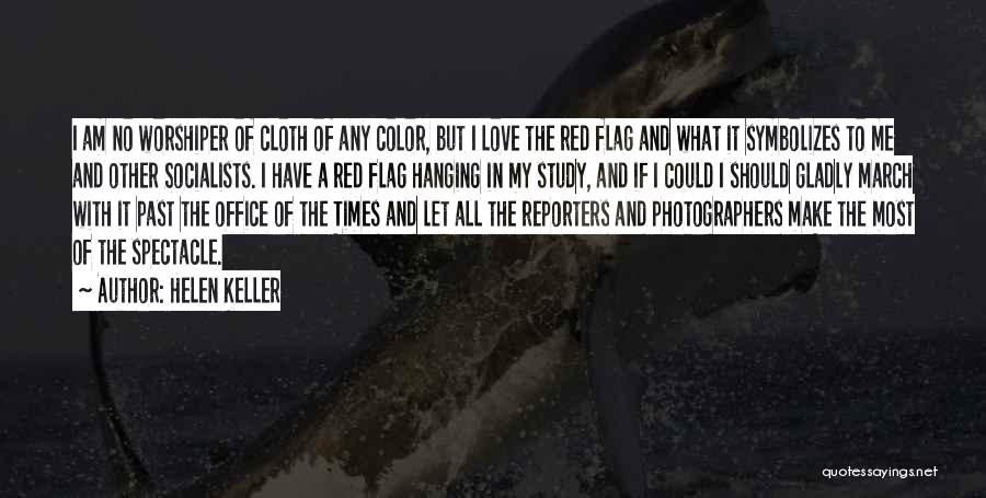 Helen Keller Quotes: I Am No Worshiper Of Cloth Of Any Color, But I Love The Red Flag And What It Symbolizes To