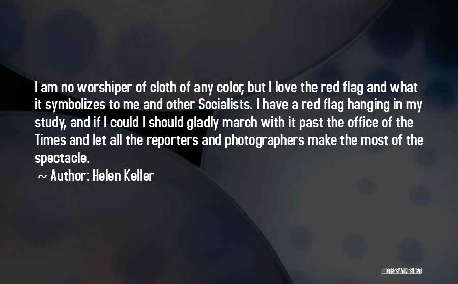 Helen Keller Quotes: I Am No Worshiper Of Cloth Of Any Color, But I Love The Red Flag And What It Symbolizes To