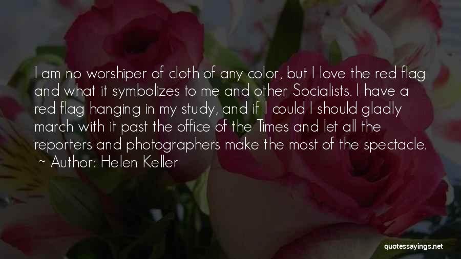 Helen Keller Quotes: I Am No Worshiper Of Cloth Of Any Color, But I Love The Red Flag And What It Symbolizes To