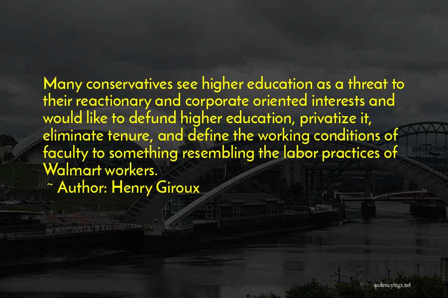 Henry Giroux Quotes: Many Conservatives See Higher Education As A Threat To Their Reactionary And Corporate Oriented Interests And Would Like To Defund