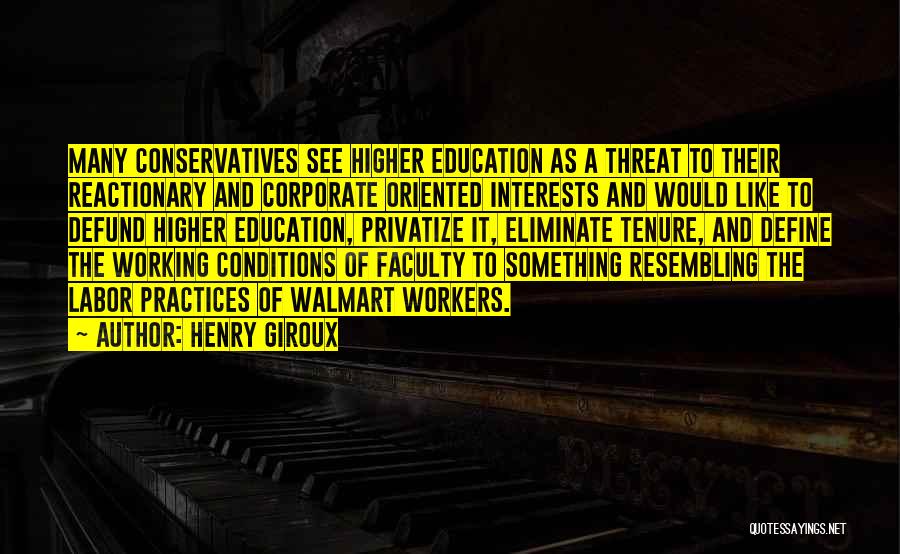 Henry Giroux Quotes: Many Conservatives See Higher Education As A Threat To Their Reactionary And Corporate Oriented Interests And Would Like To Defund