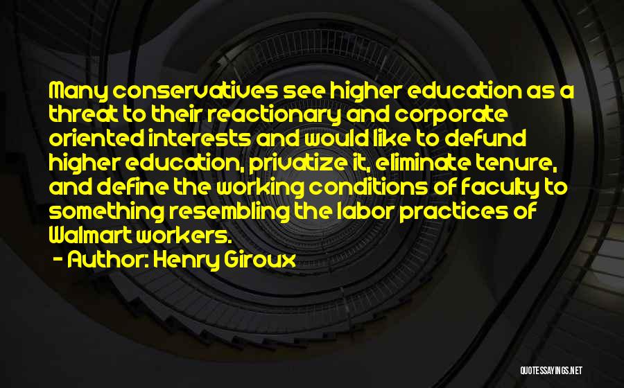 Henry Giroux Quotes: Many Conservatives See Higher Education As A Threat To Their Reactionary And Corporate Oriented Interests And Would Like To Defund