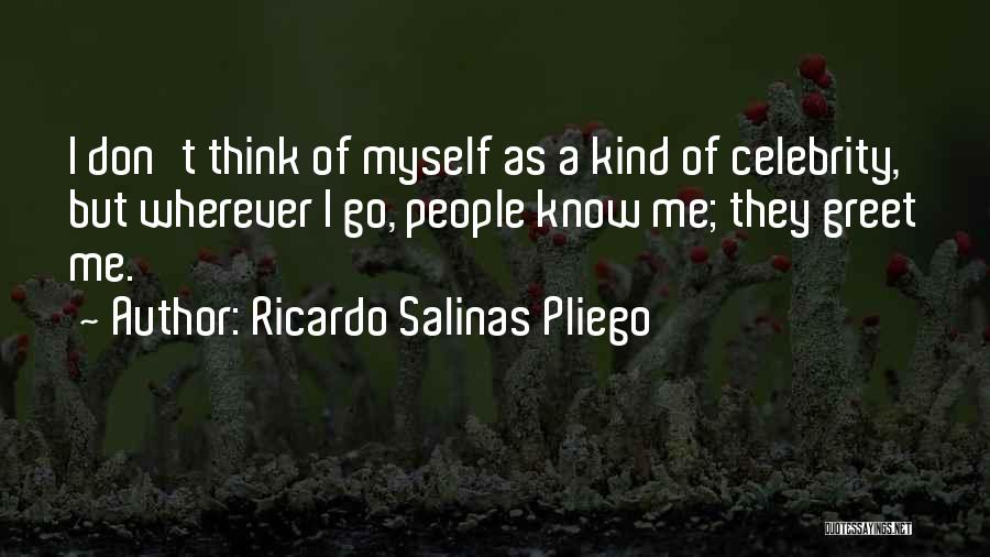 Ricardo Salinas Pliego Quotes: I Don't Think Of Myself As A Kind Of Celebrity, But Wherever I Go, People Know Me; They Greet Me.