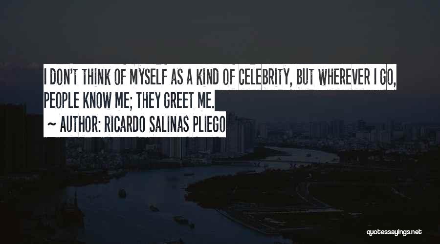 Ricardo Salinas Pliego Quotes: I Don't Think Of Myself As A Kind Of Celebrity, But Wherever I Go, People Know Me; They Greet Me.