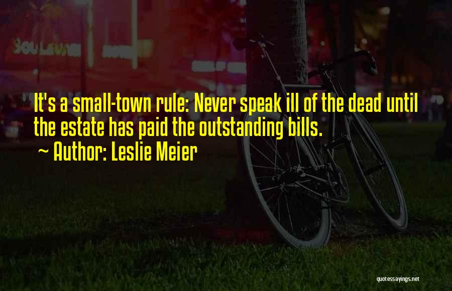 Leslie Meier Quotes: It's A Small-town Rule: Never Speak Ill Of The Dead Until The Estate Has Paid The Outstanding Bills.