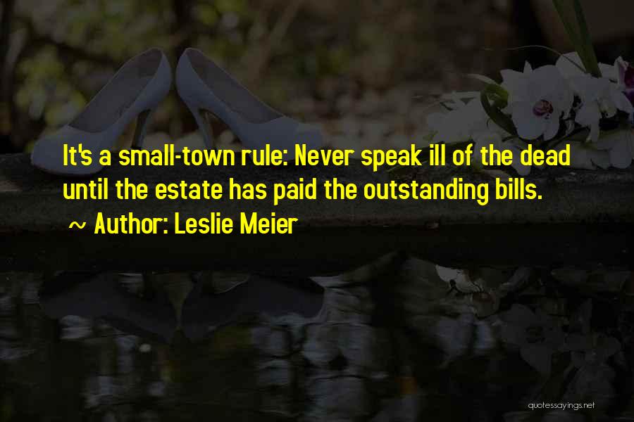 Leslie Meier Quotes: It's A Small-town Rule: Never Speak Ill Of The Dead Until The Estate Has Paid The Outstanding Bills.