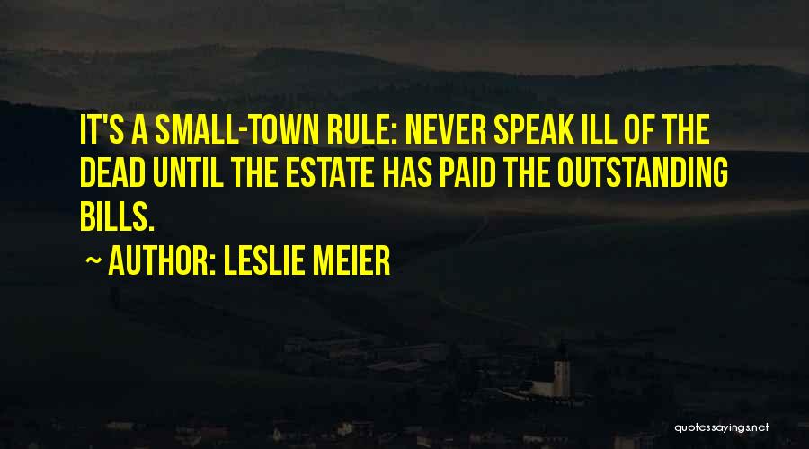 Leslie Meier Quotes: It's A Small-town Rule: Never Speak Ill Of The Dead Until The Estate Has Paid The Outstanding Bills.