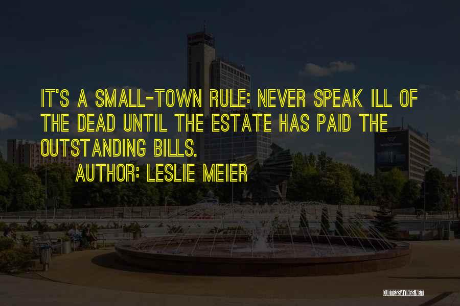 Leslie Meier Quotes: It's A Small-town Rule: Never Speak Ill Of The Dead Until The Estate Has Paid The Outstanding Bills.