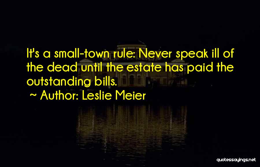 Leslie Meier Quotes: It's A Small-town Rule: Never Speak Ill Of The Dead Until The Estate Has Paid The Outstanding Bills.