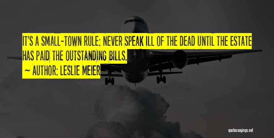 Leslie Meier Quotes: It's A Small-town Rule: Never Speak Ill Of The Dead Until The Estate Has Paid The Outstanding Bills.