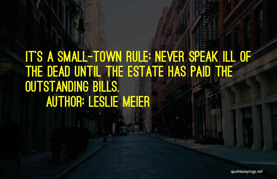 Leslie Meier Quotes: It's A Small-town Rule: Never Speak Ill Of The Dead Until The Estate Has Paid The Outstanding Bills.