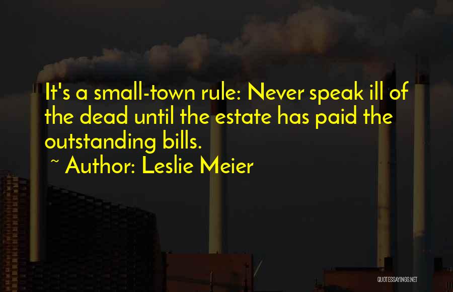 Leslie Meier Quotes: It's A Small-town Rule: Never Speak Ill Of The Dead Until The Estate Has Paid The Outstanding Bills.