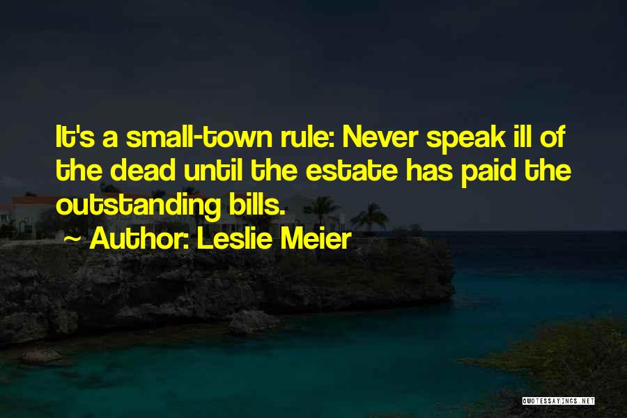 Leslie Meier Quotes: It's A Small-town Rule: Never Speak Ill Of The Dead Until The Estate Has Paid The Outstanding Bills.