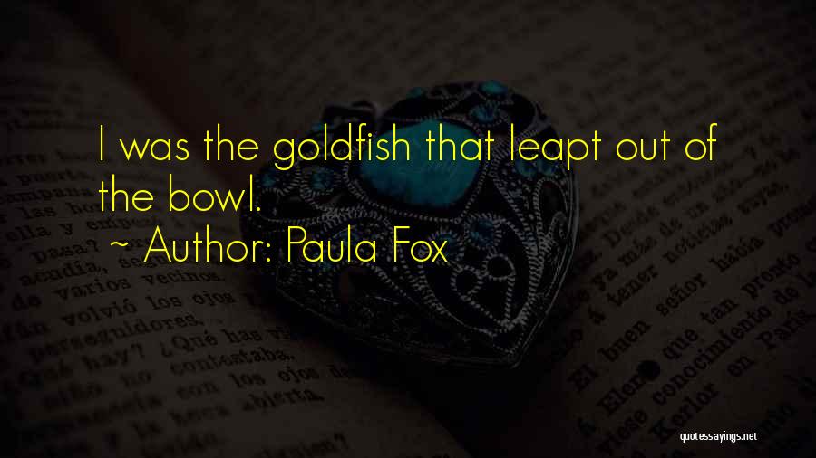 Paula Fox Quotes: I Was The Goldfish That Leapt Out Of The Bowl.