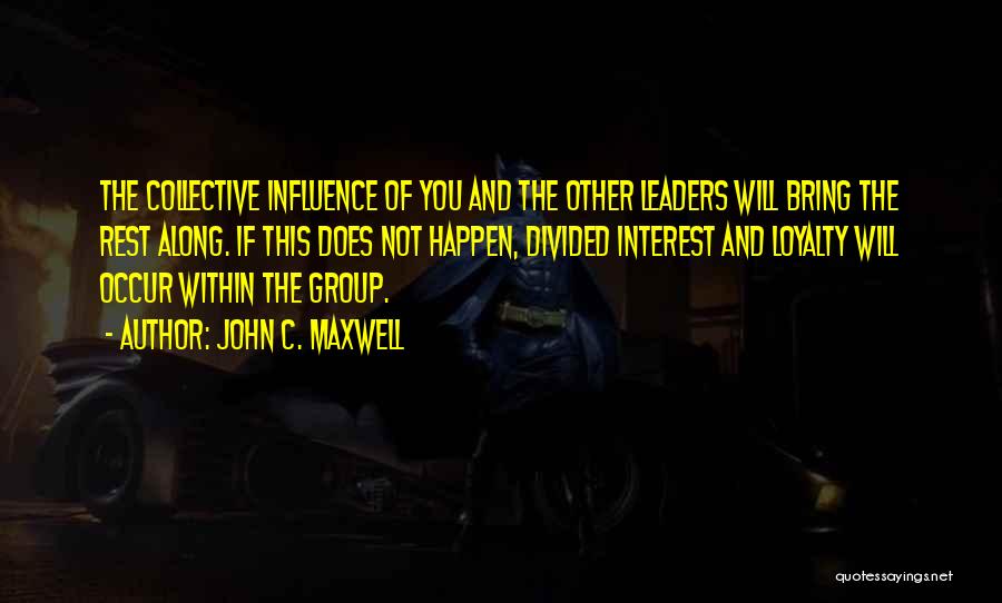 John C. Maxwell Quotes: The Collective Influence Of You And The Other Leaders Will Bring The Rest Along. If This Does Not Happen, Divided