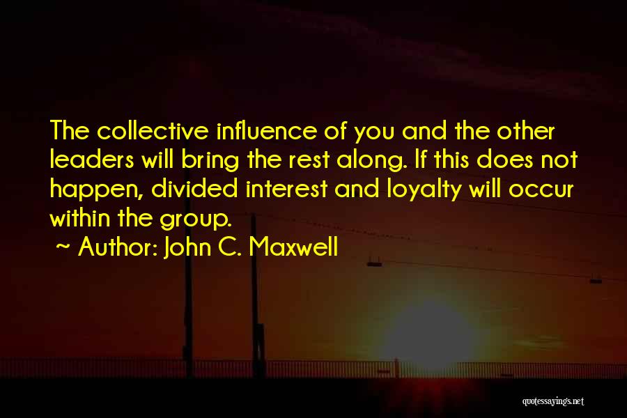 John C. Maxwell Quotes: The Collective Influence Of You And The Other Leaders Will Bring The Rest Along. If This Does Not Happen, Divided