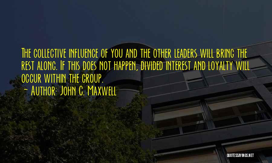 John C. Maxwell Quotes: The Collective Influence Of You And The Other Leaders Will Bring The Rest Along. If This Does Not Happen, Divided