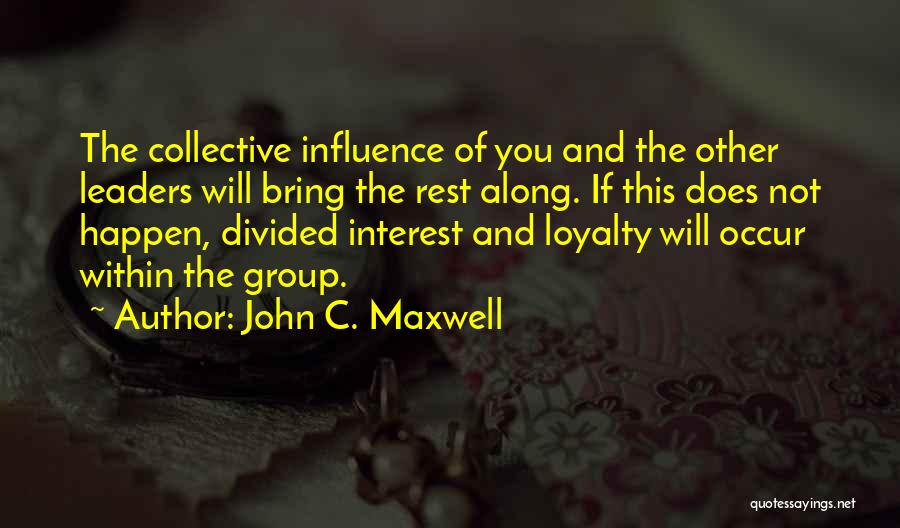 John C. Maxwell Quotes: The Collective Influence Of You And The Other Leaders Will Bring The Rest Along. If This Does Not Happen, Divided
