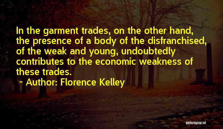 Florence Kelley Quotes: In The Garment Trades, On The Other Hand, The Presence Of A Body Of The Disfranchised, Of The Weak And