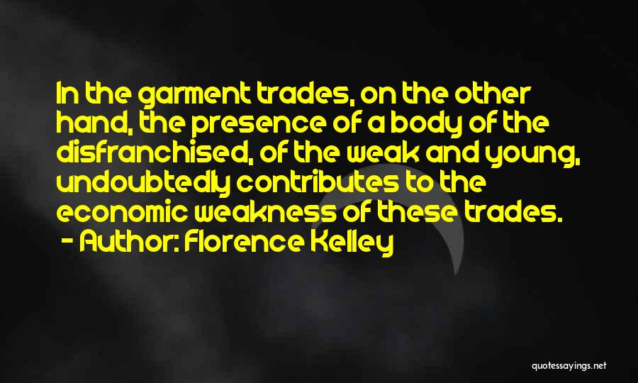 Florence Kelley Quotes: In The Garment Trades, On The Other Hand, The Presence Of A Body Of The Disfranchised, Of The Weak And