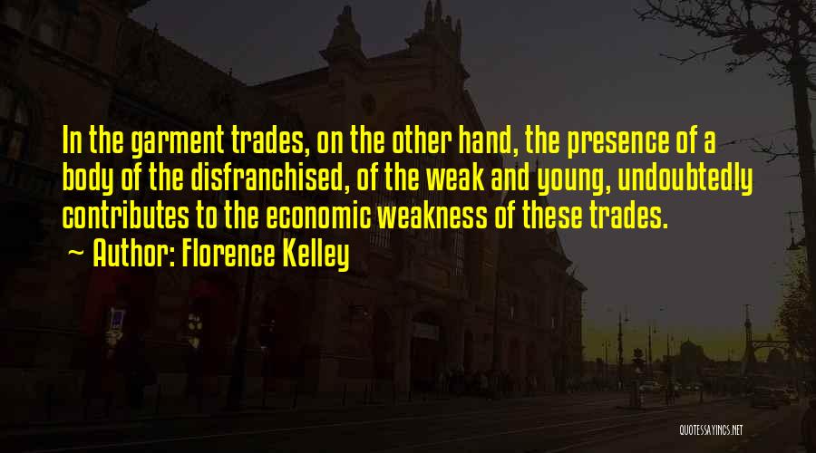Florence Kelley Quotes: In The Garment Trades, On The Other Hand, The Presence Of A Body Of The Disfranchised, Of The Weak And