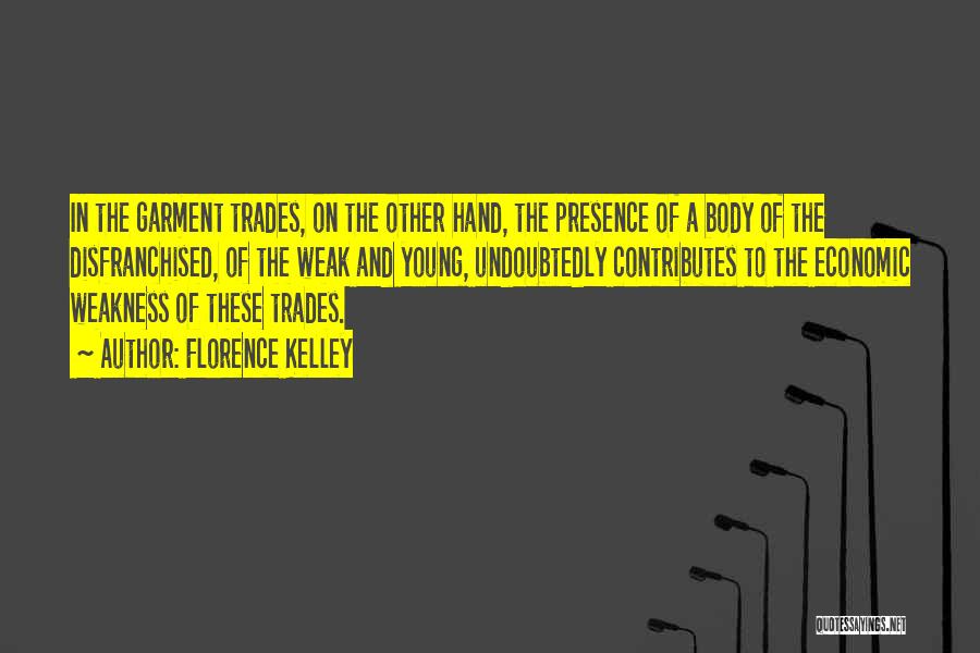 Florence Kelley Quotes: In The Garment Trades, On The Other Hand, The Presence Of A Body Of The Disfranchised, Of The Weak And