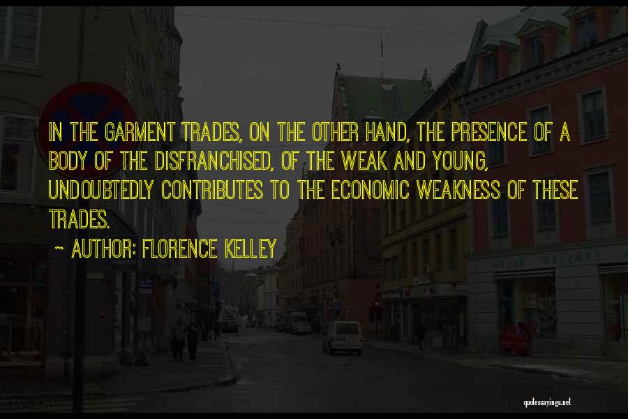 Florence Kelley Quotes: In The Garment Trades, On The Other Hand, The Presence Of A Body Of The Disfranchised, Of The Weak And