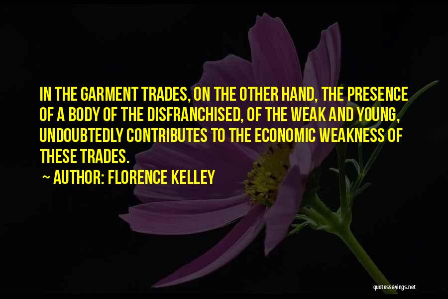 Florence Kelley Quotes: In The Garment Trades, On The Other Hand, The Presence Of A Body Of The Disfranchised, Of The Weak And