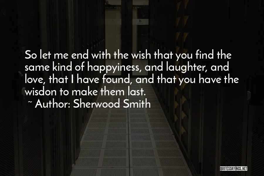 Sherwood Smith Quotes: So Let Me End With The Wish That You Find The Same Kind Of Happyiness, And Laughter, And Love, That