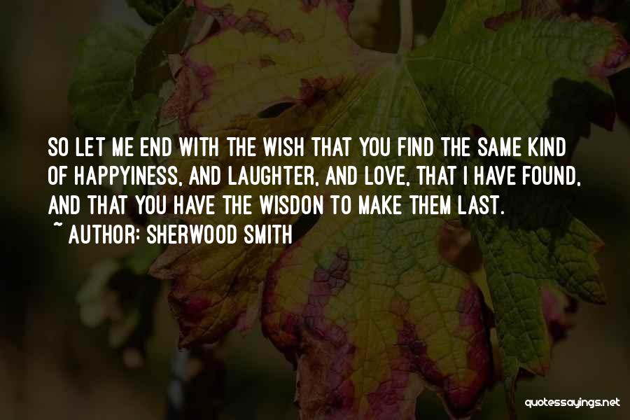 Sherwood Smith Quotes: So Let Me End With The Wish That You Find The Same Kind Of Happyiness, And Laughter, And Love, That